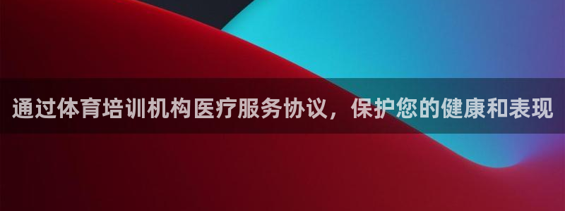 焦点娱乐有限公司：通过体育培训机构医疗服务协议，保护