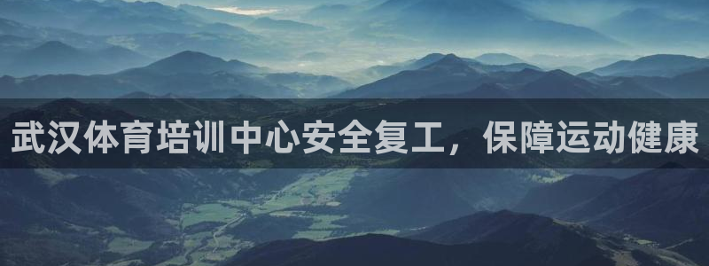 焦点娱乐平台客服热线：武汉体育培训中心安全复工，保障运动健康